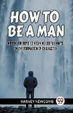 HOW TO BE A MAN:A BOOK FOR BOYS, CONTAINING USEFUL HINTS ON THE FORMATION OF CHARACTER (Edition2023)