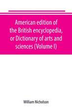 American edition of the British encyclopedia, or Dictionary of arts and sciences (Volume I)