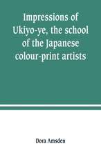 Impressions of Ukiyo-ye, the school of the Japanese colour-print artists