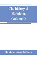 The history of Herodotus. (Volume I) A new English version, ed. with copious notes and appendices, illustrating the history and geography of Herodotus, from the most recent sources of information; and embodying the chief results, historical and ethnograph