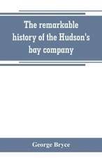 The remarkable history of the Hudson's bay company, including that of the French traders of north-western Canada and of the North-west, XY, and Astor fur companies