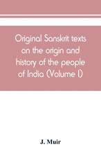 Original Sanskrit texts on the origin and history of the people of India, their religion and institutions (Volume I)