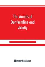 The annals of Dunfermline and vicinity, from the earliest authentic period to the present time, A.D. 1069-1878; interspersed with explanatory notes, memorabilia, and numerous illustrative engravings.