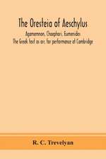 The Oresteia of Aeschylus; Agamemnon, Choephori, Eumenides. The Greek text as arr. for performance at Cambridge