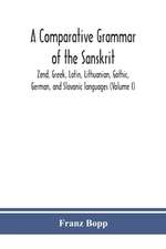 A comparative grammar of the Sanskrit, Zend, Greek, Latin, Lithuanian, Gothic, German, and Sclavonic languages (Volume I)