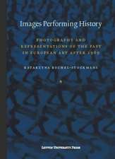 Images Performing History: Photography and Representations of the Past in European Art After 1989