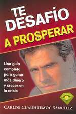 Te Desafio a Prosperar: Una Guia Completa Para Ganar Mas Dinero y Crecer En La Crisis