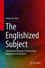 The Englishized Subject: Postcolonial Writings in Hong Kong, Singapore and Malaysia