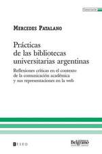 Practicas de Las Bibliotecas Universitarias Argentinas: Reflexiones Criticas En El Contexto de La Comunicacion Academica y Sus Representaciones En La