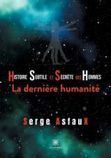 Histoire subtile et secrète des hommes: La dernière humanité