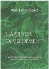 Happiness Development: A small manual to build success, serenity, happiness with your own hands