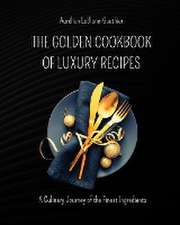 The Golden Cookbook of Luxury Recipes: A Culinary Journey of the Finest Ingredients. Recipe book for Rich People