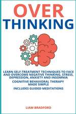 Overthinking. Learn Self-Treatment Techniques to Face and Overcome Negative Thinking, Stress, Depression, Anxiety and Insomnia. Cognitive Behavioral Therapy Made Simple I Includes Guided Meditations