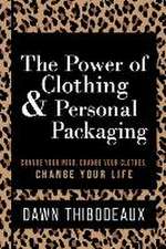 The Power of Clothing & Personal Packaging: Change Your Mind. Change Your Clothes. Change Your Life.