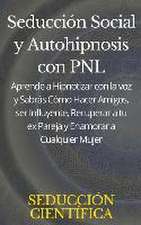 Seducción Social y Autohipnosis con PNL Aprende a Hipnotizar con la voz y Sabrás Cómo Hacer Amigos, ser Influyente, Recuperar a tu ex Pareja y Enamorar a Cualquier Mujer