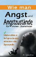 Allen, L: Wie man Angst und Angstzustände für immer Überwind