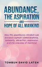 Abundance, the Aspiration and Hope of All Mankind: How the abundance mindset can enhance human connectedness, solidarity, attraction, expansion and th