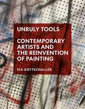 Unruly Tools: Contemporary Artists and the Reinvention of Painting