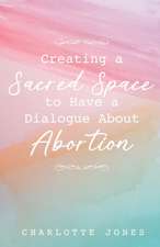 Creating a Sacred Space to Have a Dialogue about Abortion