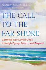 The Call to the Far Shore: Carrying Our Loved Ones through Dying, Death, and Beyond