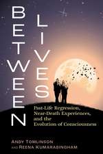 Between Lives: Past-Life Regression, Near-Death Experiences, and the Evolution of Consciousness