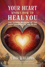 Your Heart Knows How to Heal You: The Sacred Medicine of the Four Chambers of the Heart